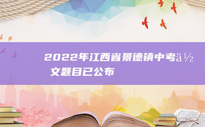 2022年江西省景德镇中考作文题目已公布