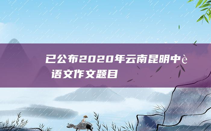 已公布2020年云南昆明中考语文作文题目