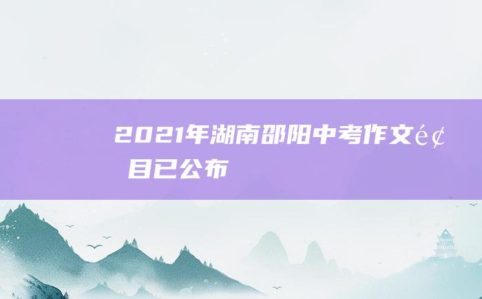 2021年湖南邵阳中考作文题目已公布