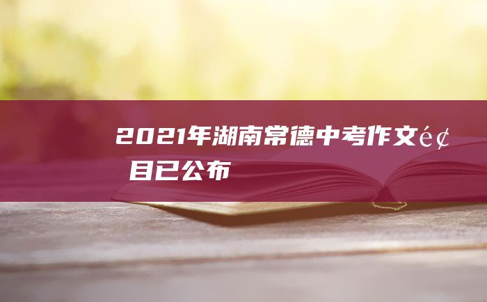 2021年湖南常德中考作文题目已公布