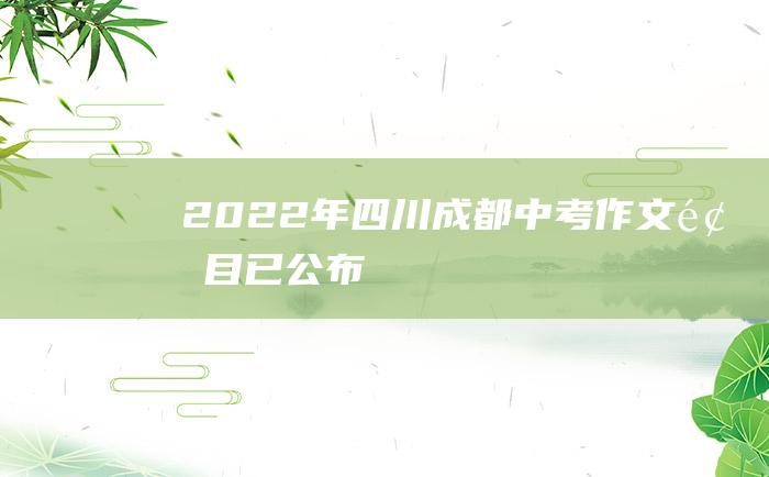 2022年四川成都中考作文题目已公布