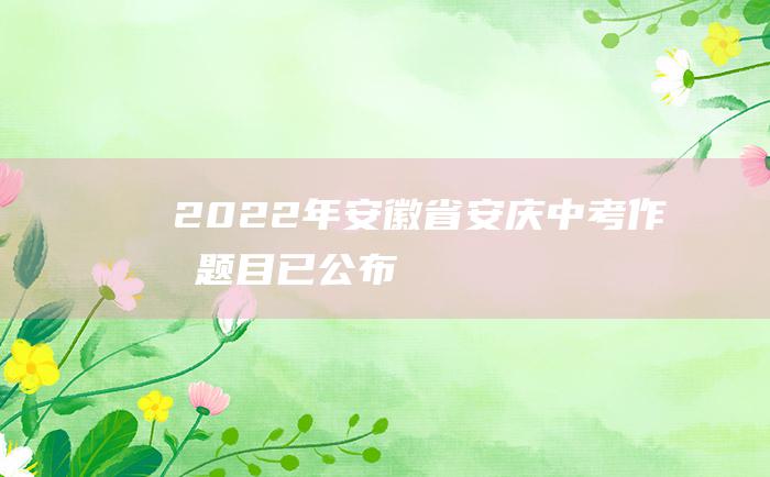 2022年安徽省安庆中考作文题目已公布