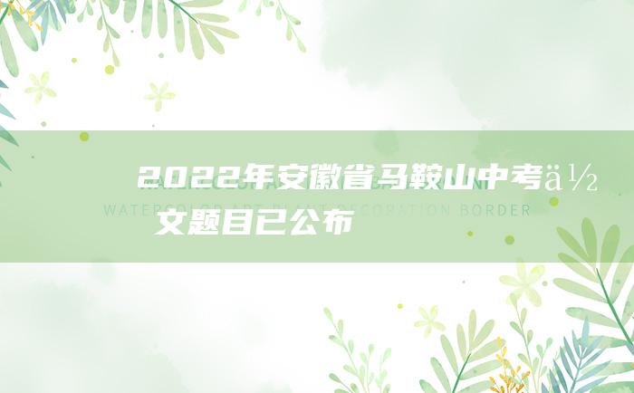 2022年安徽省马鞍山中考作文题目已公布