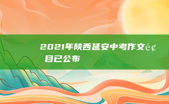 2021年陕西延安中考作文题目已公布