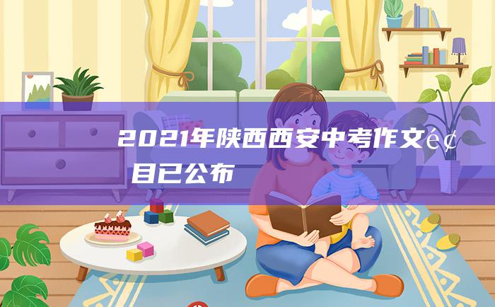 2021年陕西西安中考作文题目已公布