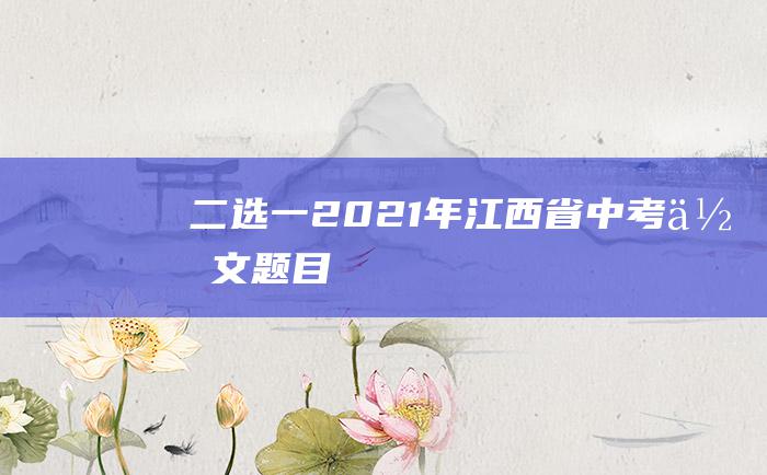 二选一2021年江西省中考作文题目