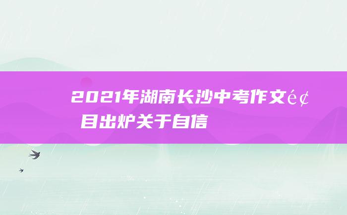 2021年湖南长沙中考作文题目出炉 关于自信