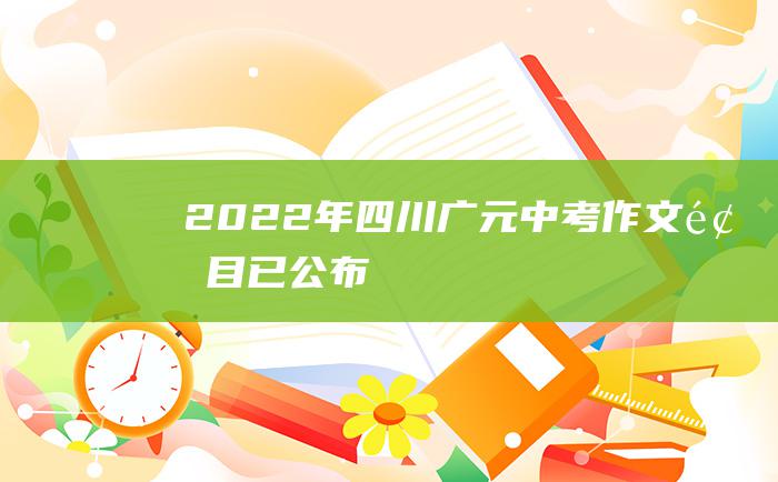 2022年四川广元中考作文题目已公布