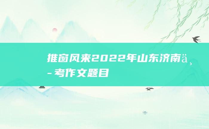 推窗风来 2022年山东济南中考作文题目