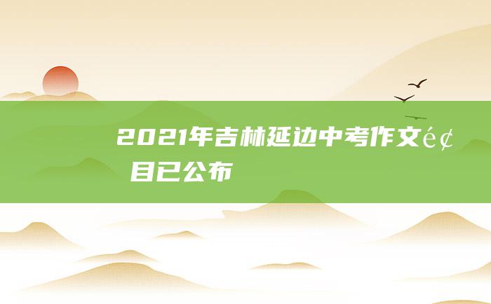 2021年吉林延边中考作文题目已公布