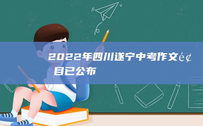 2022年四川遂宁中考作文题目已公布