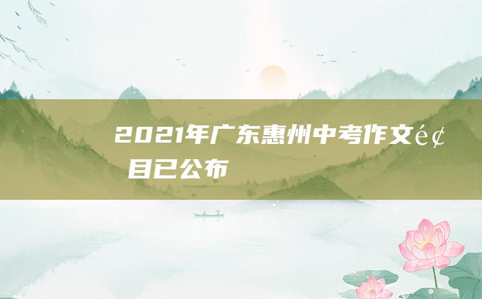 2021年广东惠州中考作文题目已公布