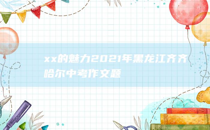 xx的魅力 2021年黑龙江齐齐哈尔中考作文题目