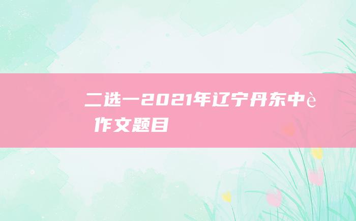 二选一2021年辽宁丹东中考作文题目