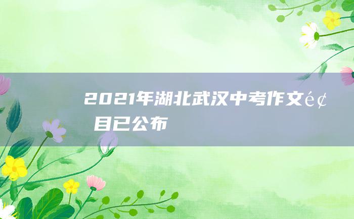 2021年湖北武汉中考作文题目已公布