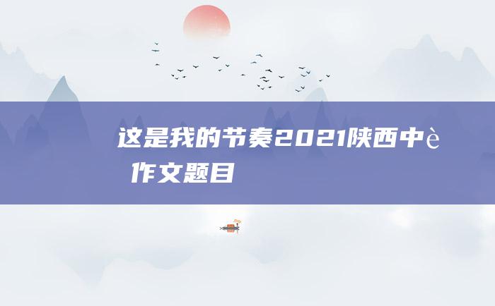 这是我的节奏2021陕西中考作文题目