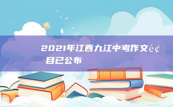 2021年江西九江中考作文题目已公布