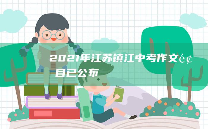 2021年江苏镇江中考作文题目已公布