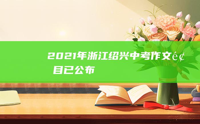 2021年浙江绍兴中考作文题目已公布