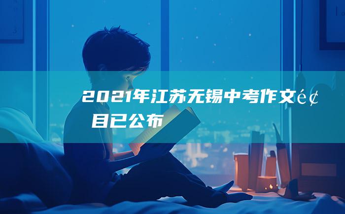 2021年江苏无锡中考作文题目已公布