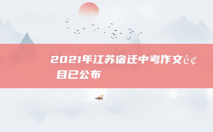 2021年江苏宿迁中考作文题目已公布