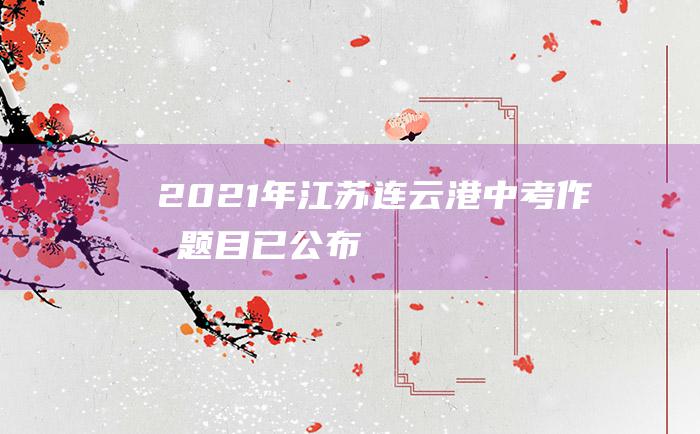 2021年江苏连云港中考作文题目已公布