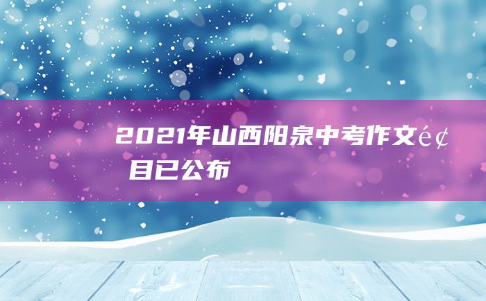 2021年山西阳泉中考作文题目已公布