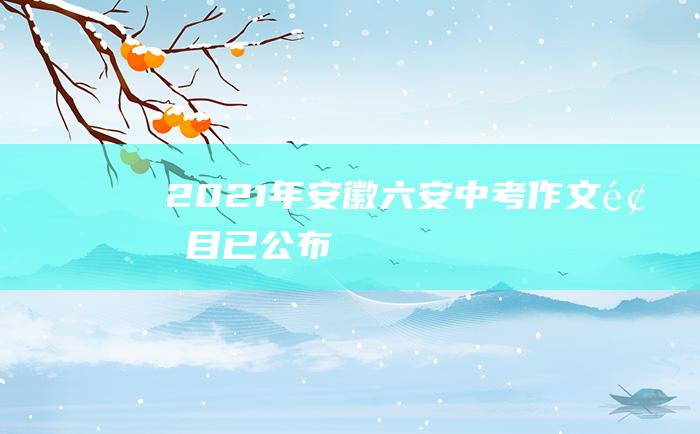 2021年安徽六安中考作文题目已公布