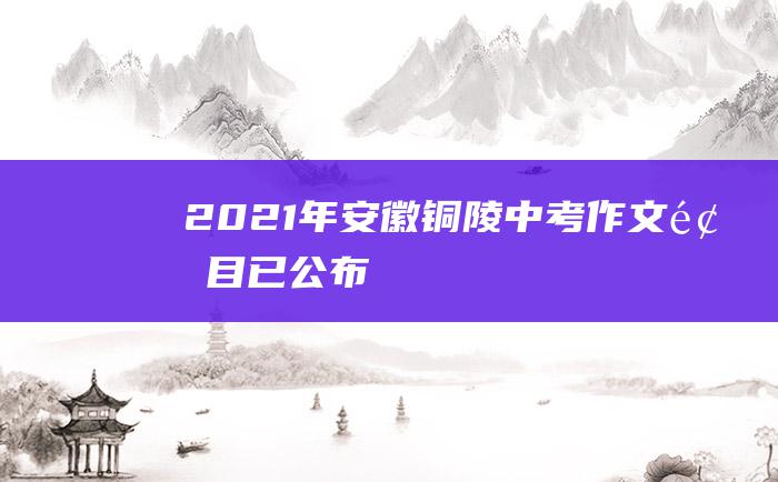 2021年安徽铜陵中考作文题目已公布