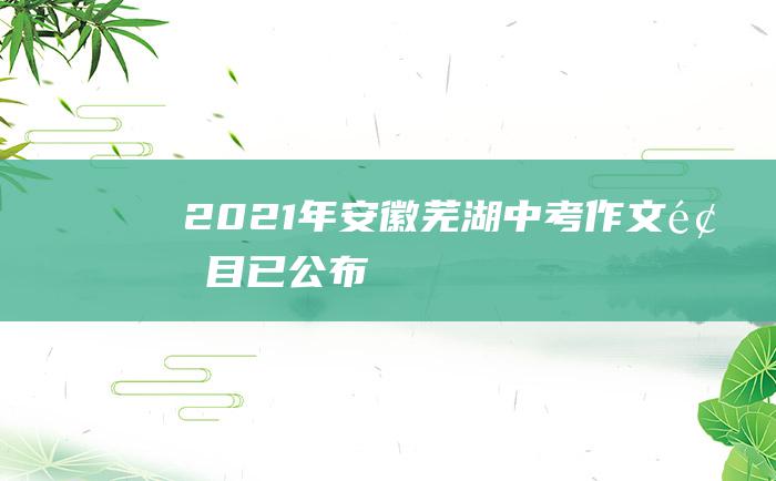 2021年安徽芜湖中考作文题目已公布