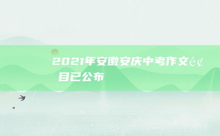 2021年安徽安庆中考作文题目已公布