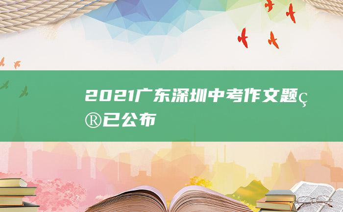 2021广东深圳中考作文题目已公布