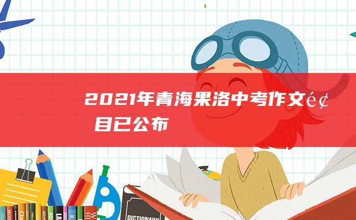 2021年青海果洛中考作文题目已公布