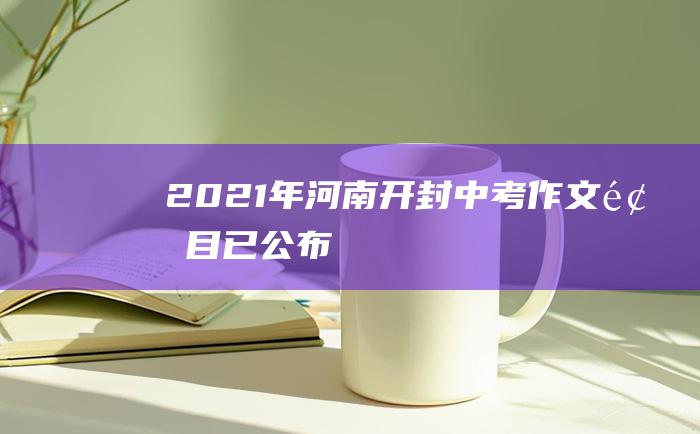 2021年河南开封中考作文题目已公布