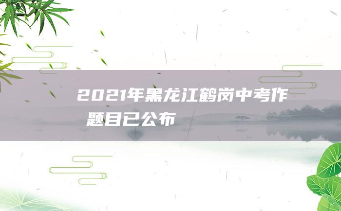 2021年黑龙江鹤岗中考作文题目已公布