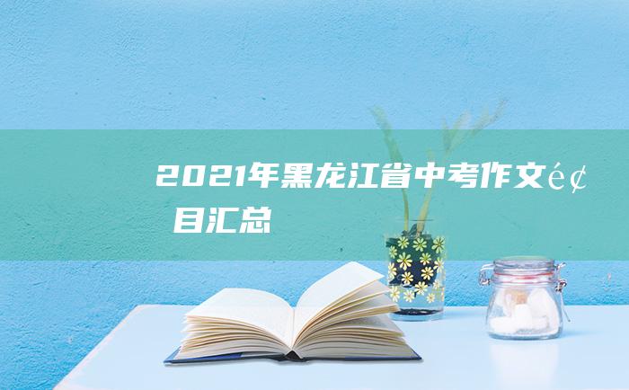 2021年黑龙江省中考作文题目汇总