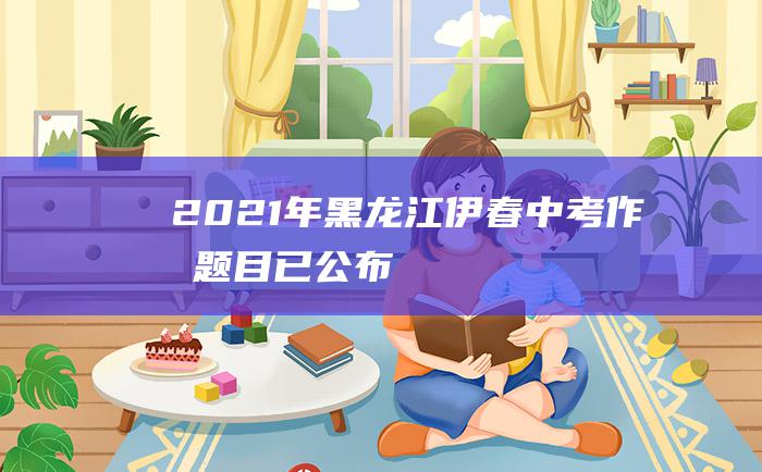 2021年黑龙江伊春中考作文题目已公布