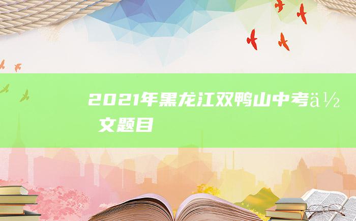 2021年黑龙江双鸭山中考作文题目