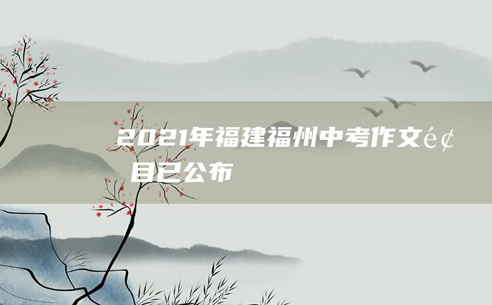 2021年福建福州中考作文题目已公布