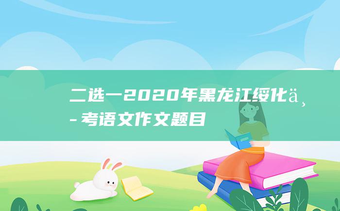 二选一 2020年黑龙江绥化中考语文作文题目