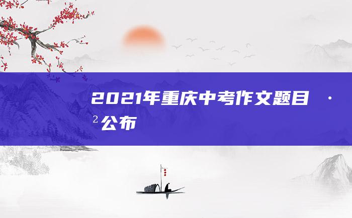 2021年重庆中考作文题目已公布