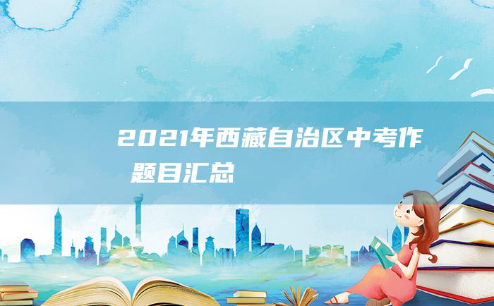 2021年西藏自治区中考作文题目汇总