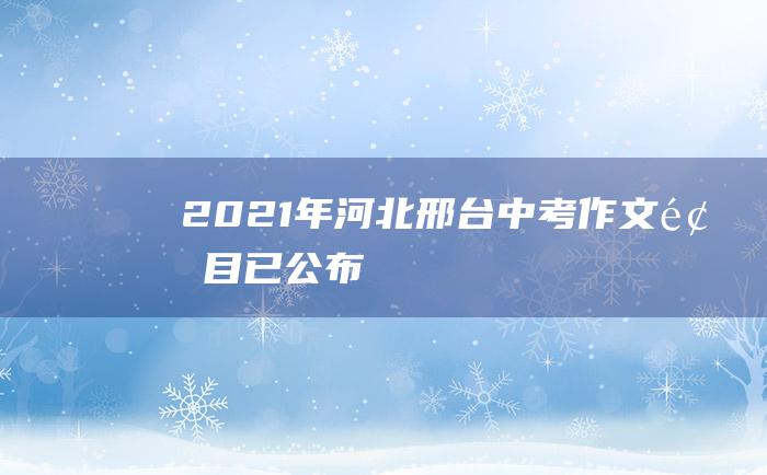 2021年河北邢台中考作文题目已公布