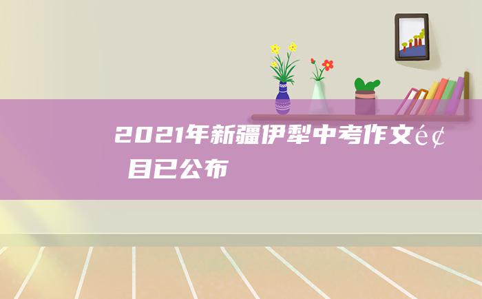 2021年新疆伊犁中考作文题目已公布