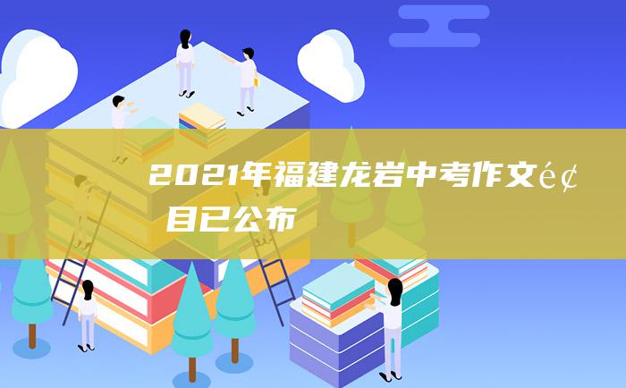 2021年福建龙岩中考作文题目已公布