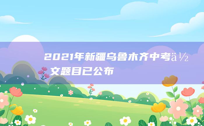 2021年新疆乌鲁木齐中考作文题目已公布