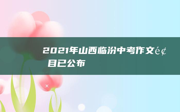 2021年山西临汾中考作文题目已公布