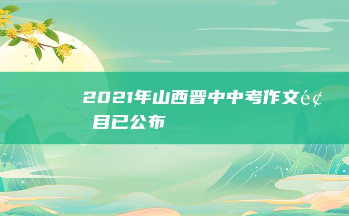 2021年山西晋中中考作文题目已公布