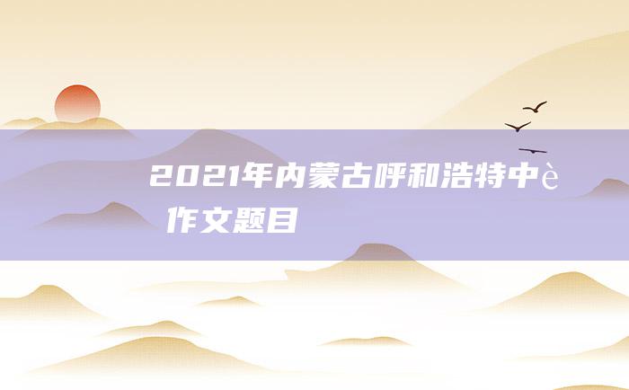 2021年内蒙古呼和浩特中考作文题目