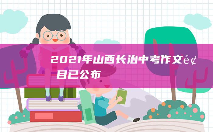 2021年山西长治中考作文题目已公布